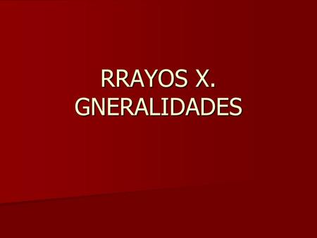 RRAYOS X. GNERALIDADES.