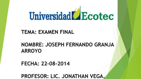 TEMA: EXAMEN FINAL NOMBRE: JOSEPH FERNANDO GRANJA ARROYO FECHA: 22-08-2014 PROFESOR: LIC. JONATHAN VEGA.