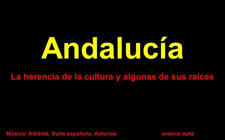 Andalucía La herencia de la cultura y algunas de sus raíces Música: Albéniz, Suite española, Asturiasavance auto.