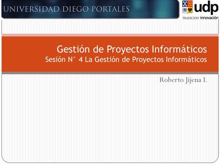 Gestión de Proyectos Informáticos Sesión N° 4 La Gestión de Proyectos Informáticos Roberto Jijena I.