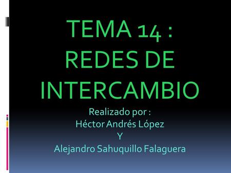 TEMA 14 : REDES DE INTERCAMBIO Realizado por : Héctor Andrés López Y Alejandro Sahuquillo Falaguera.