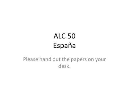 ALC 50 España Please hand out the papers on your desk.