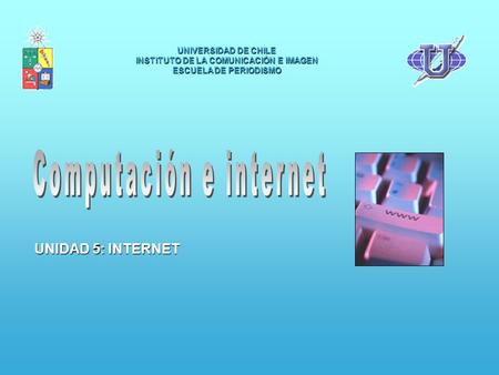 UNIVERSIDAD DE CHILE INSTITUTO DE LA COMUNICACIÓN E IMAGEN ESCUELA DE PERIODISMO UNIDAD 5: INTERNET.
