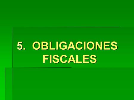 5. OBLIGACIONES FISCALES. 5.1 Obligaciones Fiscales Federales  Inscripción o alta ante SHCP (RFC)  Declaración y pago provisional mensual del Impuesto.
