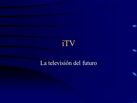ITV La televisión del futuro. TV Digital Incremento en la oferta de programas Mejora de la calidad de imagen y de sonido nuevos servicios interactivos: