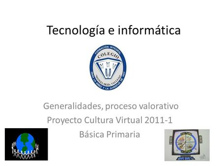 Tecnología e informática Generalidades, proceso valorativo Proyecto Cultura Virtual 2011-1 Básica Primaria.