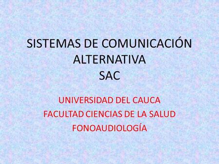 SISTEMAS DE COMUNICACIÓN ALTERNATIVA SAC UNIVERSIDAD DEL CAUCA FACULTAD CIENCIAS DE LA SALUD FONOAUDIOLOGÍA.