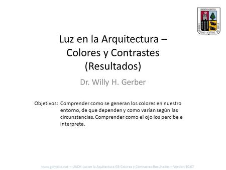 Luz en la Arquitectura – Colores y Contrastes (Resultados) Dr. Willy H. Gerber Objetivos: Comprender como se generan los colores en nuestro entorno, de.