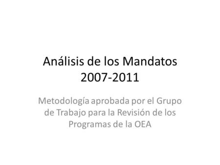 Análisis de los Mandatos 2007-2011 Metodología aprobada por el Grupo de Trabajo para la Revisión de los Programas de la OEA.