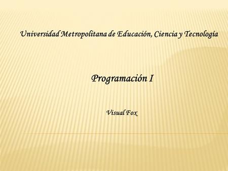 Universidad Metropolitana de Educación, Ciencia y Tecnología Visual Fox Programación I.