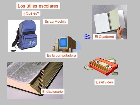Es La Mochila Los útiles escolares El Cuaderno ¿Qué es? El diccionario Es la computadora Es el video.