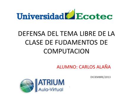 DEFENSA DEL TEMA LIBRE DE LA CLASE DE FUDAMENTOS DE COMPUTACION ALUMNO: CARLOS ALAÑA DICIEMBRE/2013.