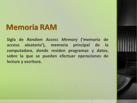 Memoria RAM Sigla de Random Access Memory (‘memoria de acceso aleatorio’), memoria principal de la computadora, donde residen programas y datos, sobre.