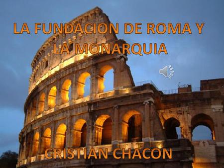 LA FUNDACION DE ROMA Y LA MONARQUIA CRISTIAN CHACON.