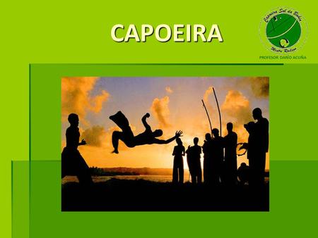 CAPOEIRA PROFESOR DARÍO ACUÑA. CAPOEIRA L La Capoeira es una combinación de arte marcial, danza y actividad física. Originada en Brasil, es fruto de las.