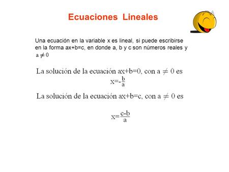 Ecuaciones Lineales Una ecuación en la variable x es lineal, si puede escribirse en la forma ax+b=c, en donde a, b y c son números reales y.
