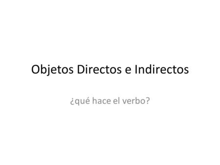 Objetos Directos e Indirectos ¿qué hace el verbo?.