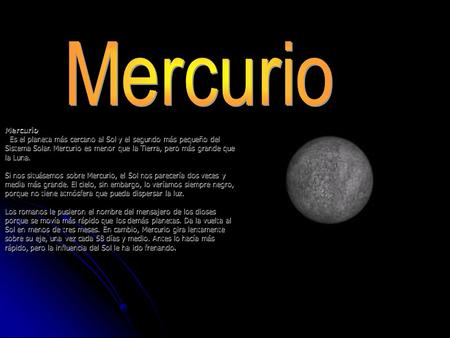 Mercurio Mercurio Es el planeta más cercano al Sol y el segundo más pequeño del Sistema Solar. Mercurio es menor que la Tierra, pero más grande que la.