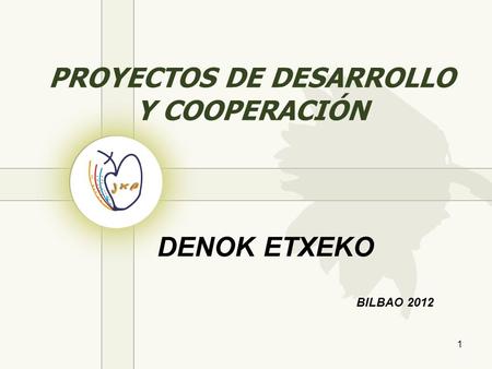 PROYECTOS DE DESARROLLO Y COOPERACIÓN BILBAO 2012 DENOK ETXEKO 1.