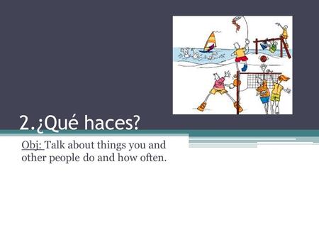 2.¿Qué haces? Obj: Talk about things you and other people do and how often.