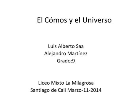 El Cómos y el Universo Luis Alberto Saa Alejandro Martínez Grado:9