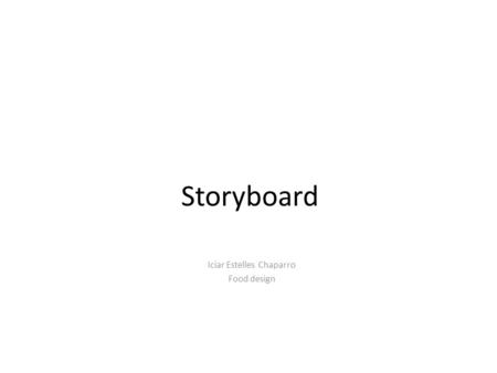 Storyboard Iciar Estelles Chaparro Food design. ¿Que es? Impacto visual, en donde intervienen, todos los sentidos. Colores atípicos, texturas exageradas,