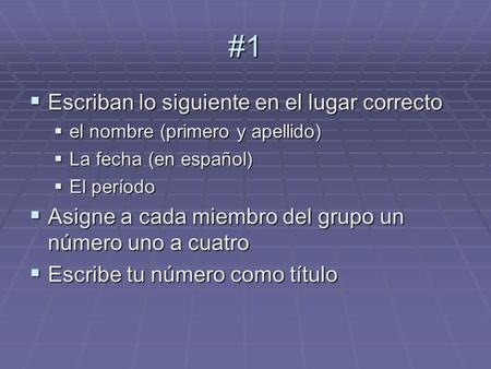 #1  Escriban lo siguiente en el lugar correcto  el nombre (primero y apellido)  La fecha (en español)  El período  Asigne a cada miembro del grupo.