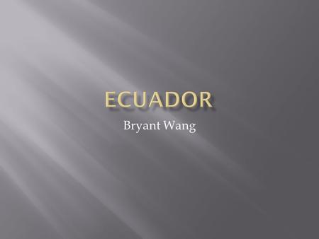 Bryant Wang. Ecuador tiene una rica historia ya que los incas se conquistó en un momento en Ecuador.