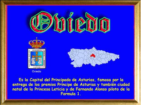Es la Capital del Principado de Asturias, famosa por la entrega de los premios Príncipe de Asturias y también ciudad natal de la Princesa Leticia y de.