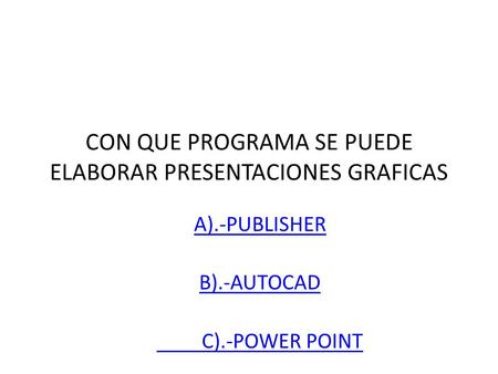 A).-PUBLISHER B).-AUTOCAD C).-POWER POINT CON QUE PROGRAMA SE PUEDE ELABORAR PRESENTACIONES GRAFICAS.