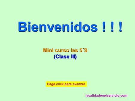 Bienvenidos ! ! ! Mini curso las 5´S (Clase III) lacalidadenelservicio.com Haga click para avanzar.