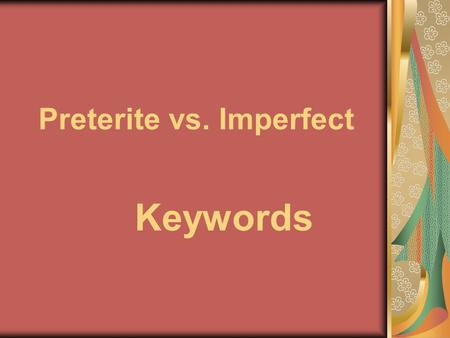 Preterite vs. Imperfect Keywords. Preterite Tense: C – Completed action S – Specific time I – It is over.