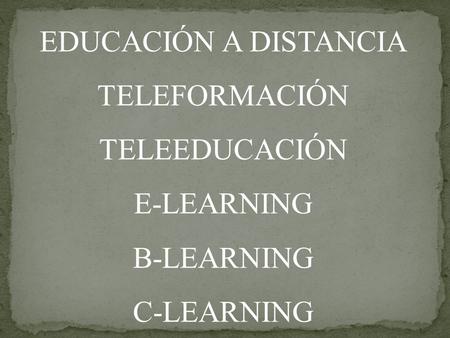 EDUCACIÓN A DISTANCIA TELEFORMACIÓN TELEEDUCACIÓN E-LEARNING B-LEARNING C-LEARNING.