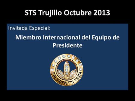 STS Trujillo Octubre 2013 Invitada Especial: Miembro Internacional del Equipo de Presidente.