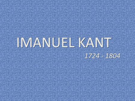 IMANUEL KANT 1724 - 1804.