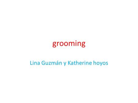Grooming Lina Guzmán y Katherine hoyos. grooming Para el acicalado social de los animales, véase Grooming (etología).Grooming (etología) El grooming de.