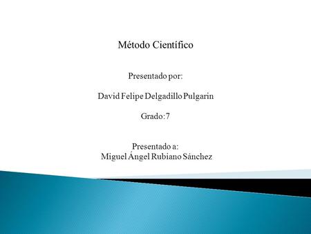 Método Científico Presentado por: David Felipe Delgadillo Pulgarin