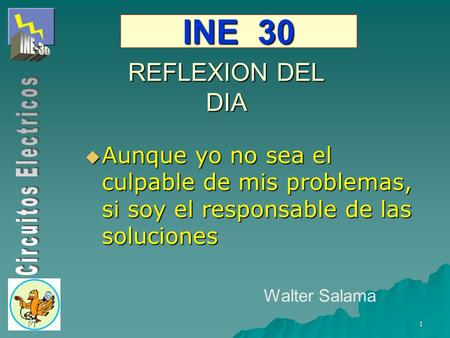 INE 30 REFLEXION DEL DIA Aunque yo no sea el culpable de mis problemas, si soy el responsable de las soluciones Walter Salama PT.
