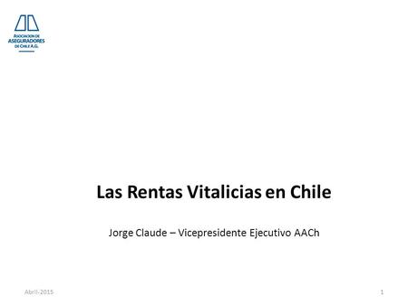 Las Rentas Vitalicias en Chile Jorge Claude – Vicepresidente Ejecutivo AACh 1Abril-2015.