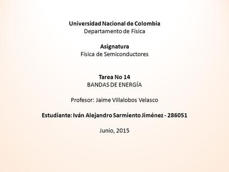 Universidad Nacional de Colombia Departamento de Física Asignatura Física de Semiconductores Tarea No 14 BANDAS DE ENERGÍA Profesor: Jaime Villalobos Velasco.