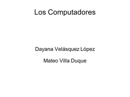 Los Computadores Dayana Velásquez López Mateo Villa Duque.