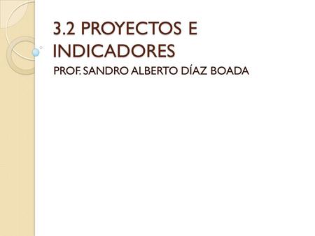 3.2 PROYECTOS E INDICADORES PROF. SANDRO ALBERTO DÍAZ BOADA.