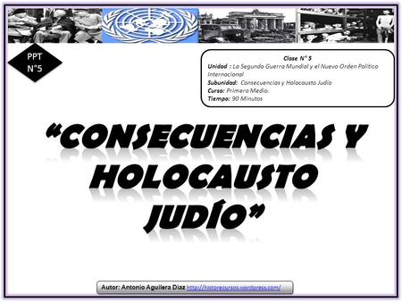 Clase N° 5 Unidad : La Segunda Guerra Mundial y el Nuevo Orden Político Internacional Subunidad: Consecuencias y Holocausto Judío Curso: Primero Medio.
