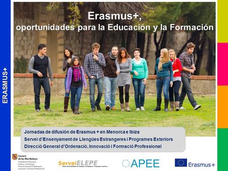 ERASMUS+ Erasmus+, oportunidades para la Educación y la Formación Jornadas de difusión de Erasmus + en Menorca e Ibiza Servei d’Ensenyament de Llengües.