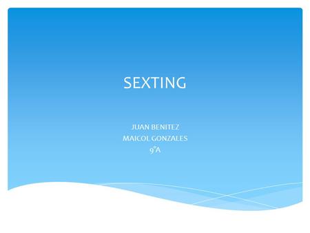 SEXTING JUAN BENITEZ MAICOL GONZALES 9°A.  Sexting (contracción de sex y texting) es un anglicismo para referirse al envío de contenidos eróticos o pornográficos.