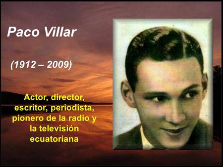 Paco Villar (1912 – 2009) Actor, director, escritor, periodista, pionero de la radio y la televisión ecuatoriana.