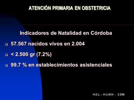 ATENCIÓN PRIMARIA EN OBSTETRICIA Indicadores de Natalidad en Córdoba  57.567 nacidos vivos en 2.004  < 2.500 gr (7.2%)  99.7 % en establecimientos asistenciales.
