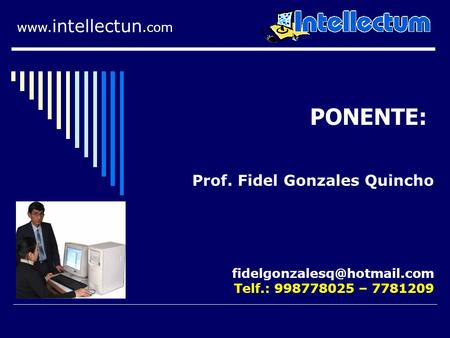 PONENTE: www. intellectun.com Telf.: 998778025 – 7781209 Prof. Fidel Gonzales Quincho.