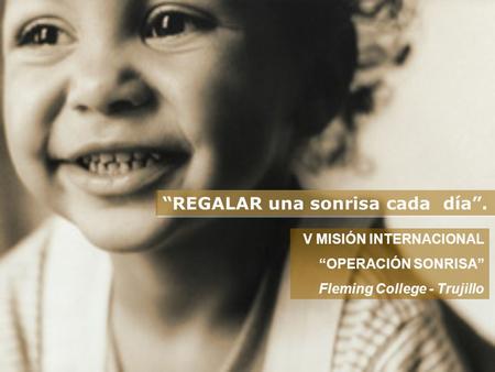 “REGALAR una sonrisa cada día”. V MISIÓN INTERNACIONAL “OPERACIÓN SONRISA” Fleming College - Trujillo.