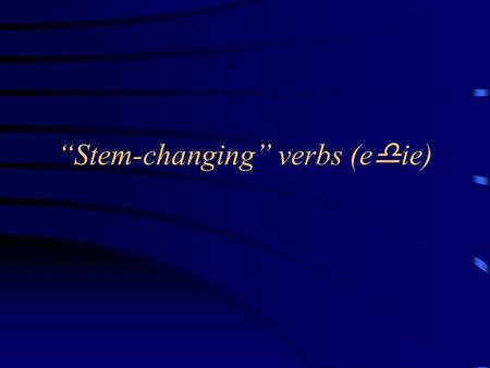 “Stem-changing” verbs (e  ie). Many Spanish verbs follow a similar pattern when they are conjugated. These are called “stem-changing” verbs because there.
